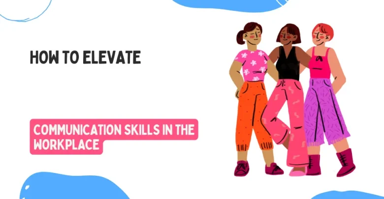 How to Elevate Communication Skills in the Workplace