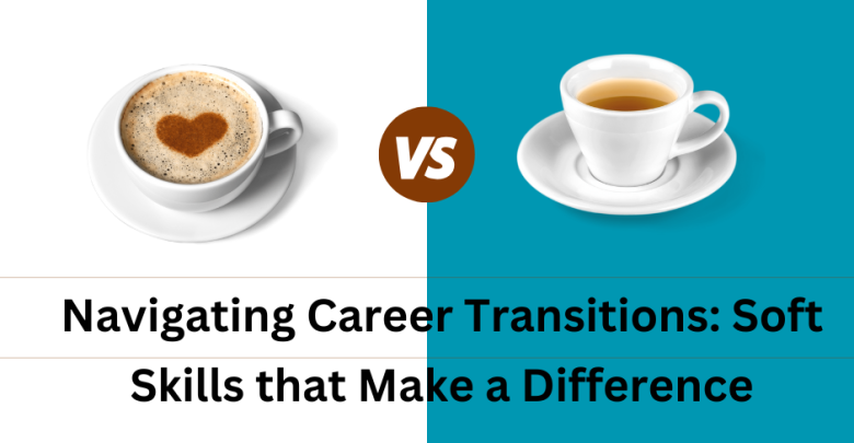 Navigating Career Transitions: Soft Skills that Make a Difference