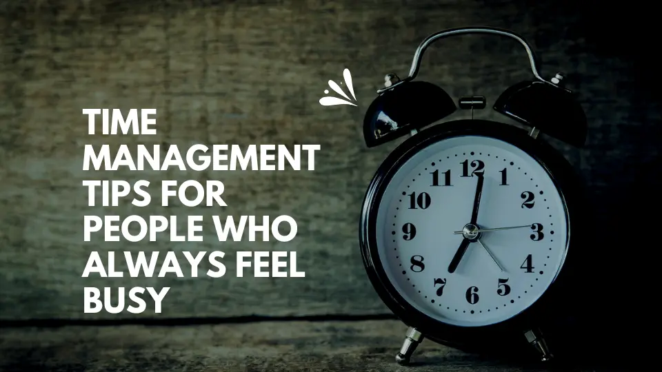 Time Management Tips for People Who Always Feel Busy